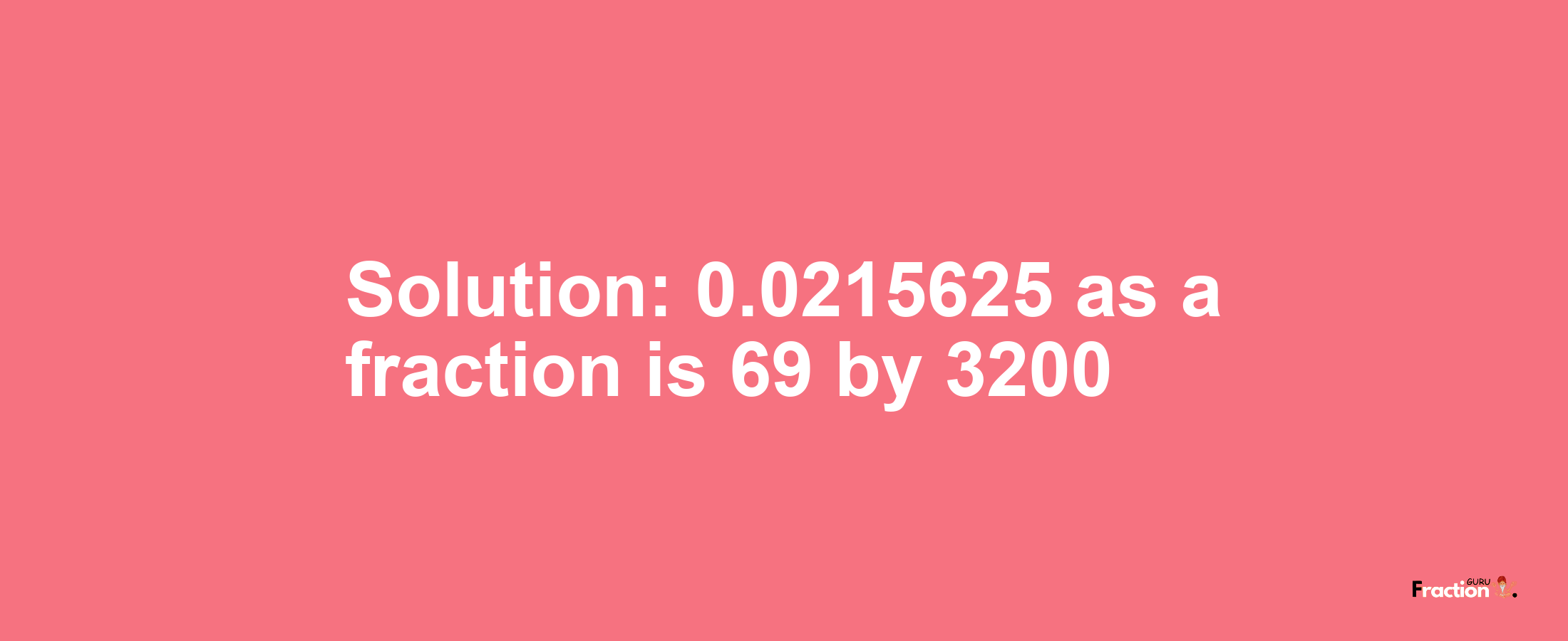 Solution:0.0215625 as a fraction is 69/3200
